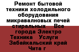 Ремонт бытовой техники холодильного оборудования микравалновых печей стиральных  - Все города Электро-Техника » Услуги   . Забайкальский край,Чита г.